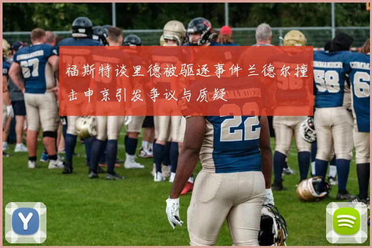 福斯特谈里德被驱逐事件兰德尔撞击申京引发争议与质疑
