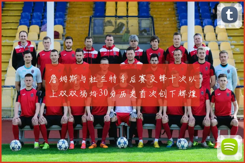 詹姆斯与杜兰特季后赛交锋十次以上双双场均30分历史首次创下辉煌纪录