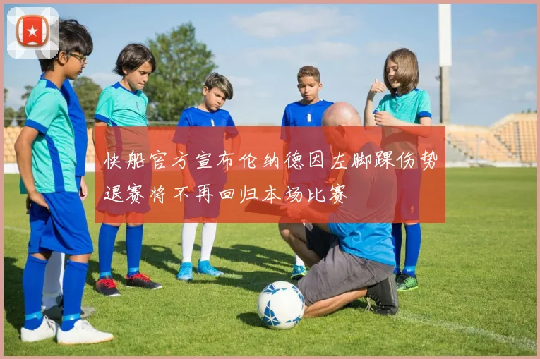快船官方宣布伦纳德因左脚踝伤势退赛将不再回归本场比赛