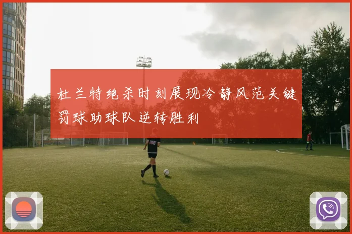 杜兰特绝杀时刻展现冷静风范关键罚球助球队逆转胜利