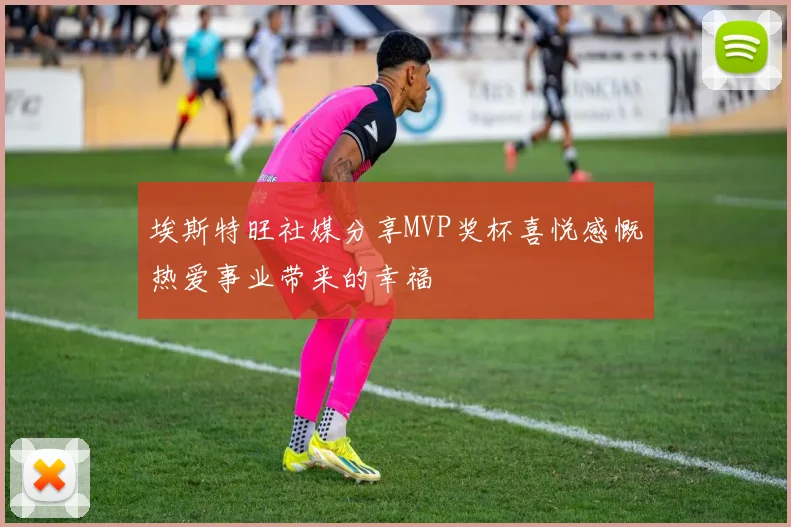 埃斯特旺社媒分享MVP奖杯喜悦感慨热爱事业带来的幸福