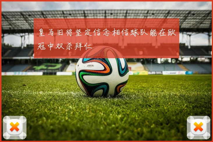 皇马旧将坚定信念相信球队能在欧冠中双杀拜仁